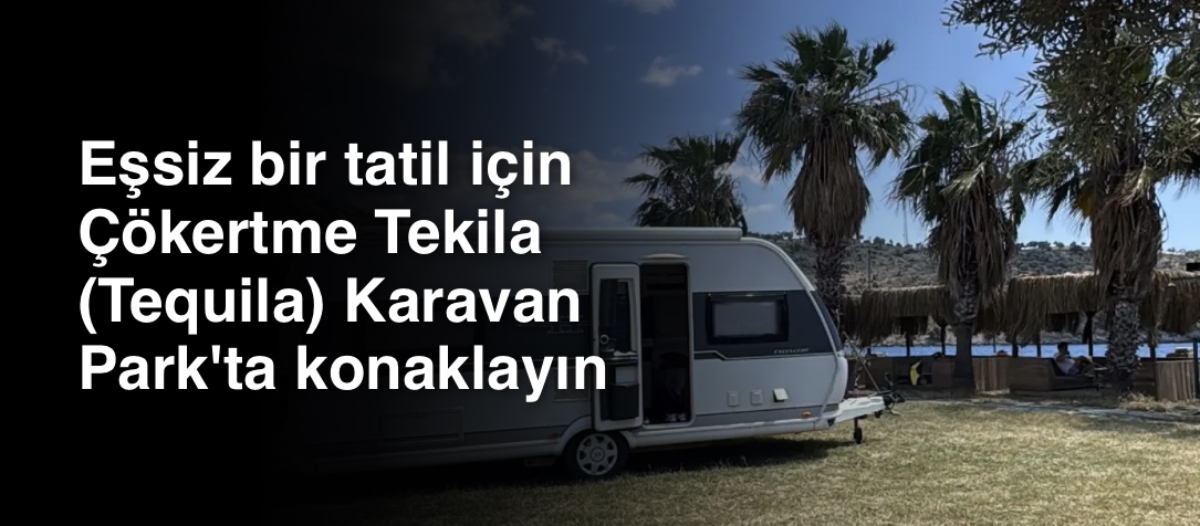 Eşsiz bir tatil için Çökertme Tekila (Tequila) Karavan Park'ta konaklayın