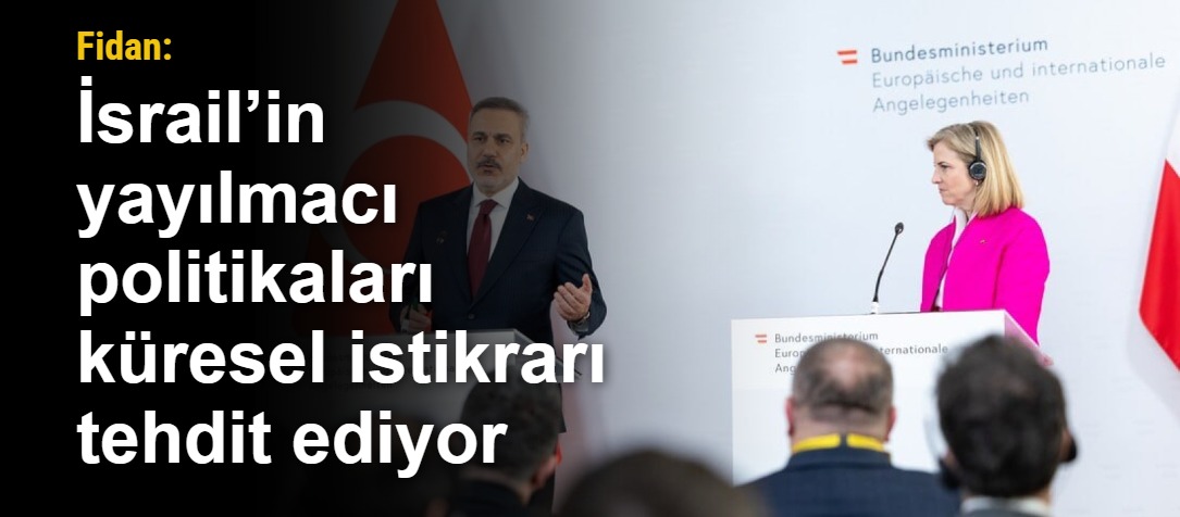 Fidan: İsrail’in yayılmacı politikaları küresel istikrarı tehdit ediyor