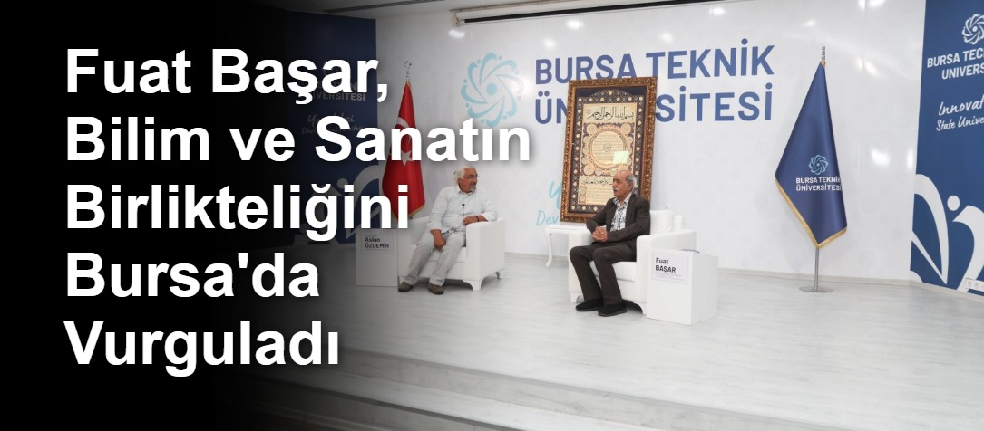 Fuat Başar, Bilim ve Sanatın Birlikteliğini Bursa'da Vurguladı
