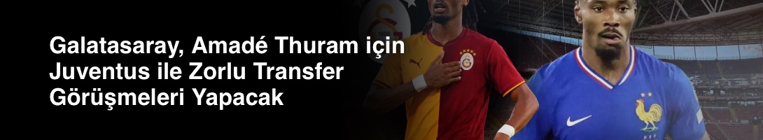 Galatasaray, Amadé Thuram için Juventus ile Zorlu Transfer Görüşmeleri Yapacak