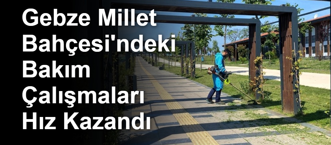 Gebze Millet Bahçesi'ndeki Bakım Çalışmaları Hız Kazandı