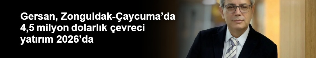 Gersan, Zonguldak‑Çaycuma’da 4,5 milyon dolarlık çevreci yatırım 2026’da