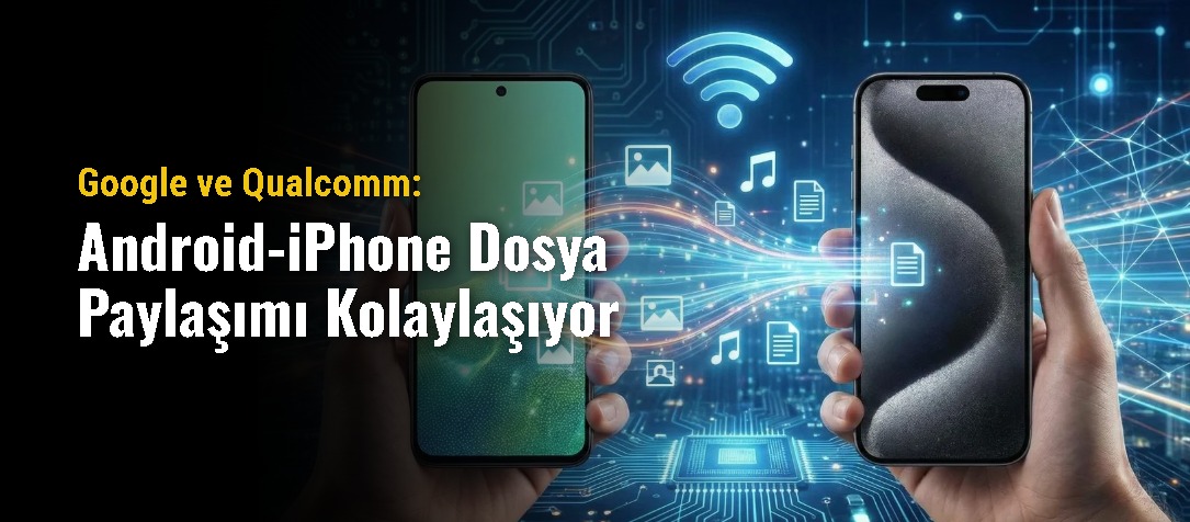 Google ve Qualcomm: Android-iPhone Dosya Paylaşımı Kolaylaşıyor