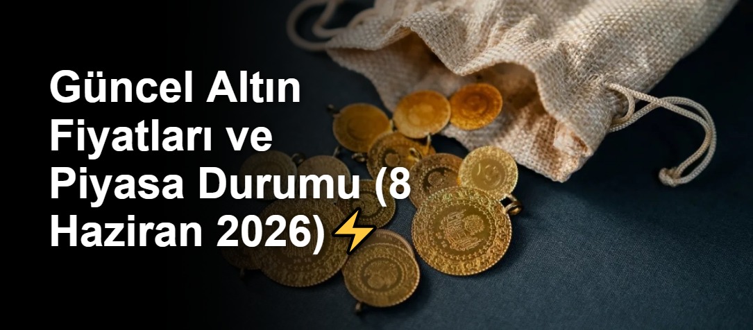 Güncel Altın Fiyatları ve Piyasa Durumu (8 Haziran 2026)