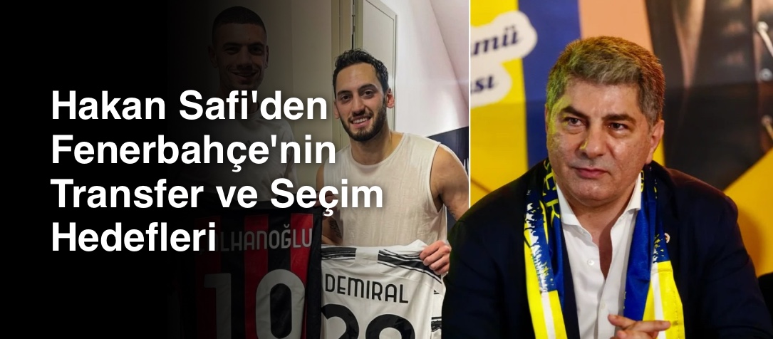 Hakan Safi'den Fenerbahçe'nin Transfer ve Seçim Hedefleri
