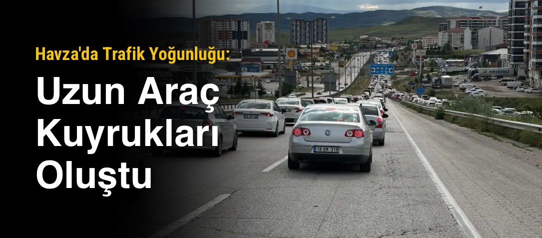 Havza'da Trafik Yoğunluğu: Uzun Araç Kuyrukları Oluştu