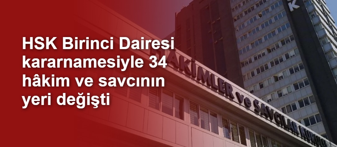 HSK Birinci Dairesi kararnamesiyle 34 hâkim ve savcının yeri değişti