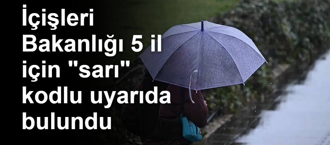 İçişleri Bakanlığı 5 il için "sarı" kodlu uyarıda bulundu