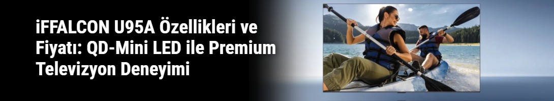 iFFALCON U95A Özellikleri ve Fiyatı: QD-Mini LED ile Premium Televizyon Deneyimi