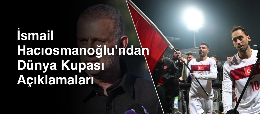İsmail Hacıosmanoğlu'ndan Dünya Kupası Açıklamaları