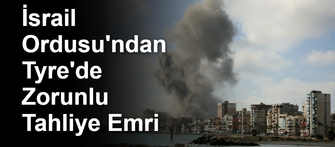 İsrail Ordusu'ndan Tyre'de Zorunlu Tahliye Emri