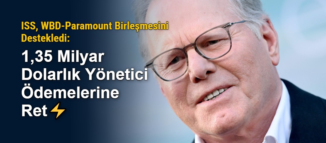ISS, WBD-Paramount Birleşmesini Destekledi: 1,35 Milyar Dolarlık Yönetici Ödemelerine Ret