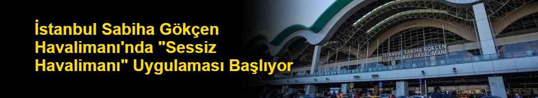 İstanbul Sabiha Gökçen Havalimanı'nda "Sessiz Havalimanı" Uygulaması Başlıyor