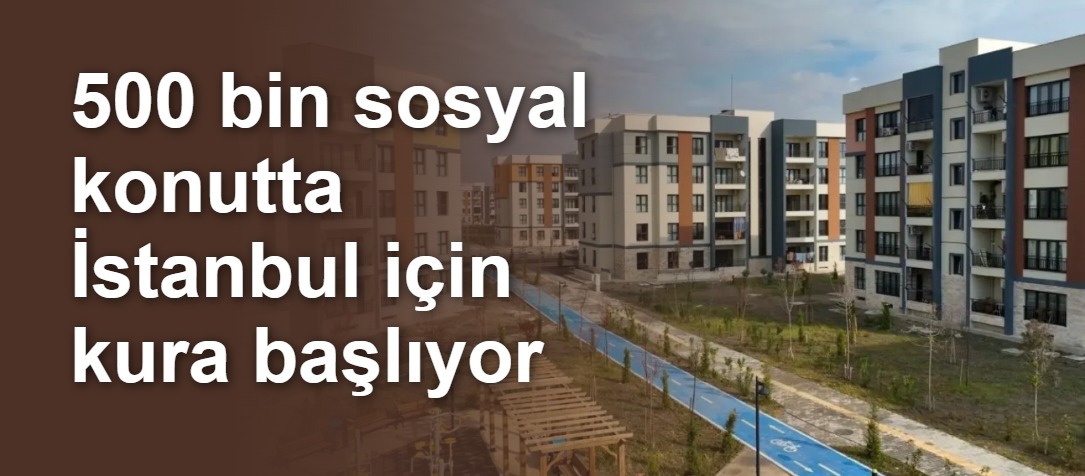 İstanbul'da 100 bin sosyal konut kurası 25 Nisan'da başlıyor