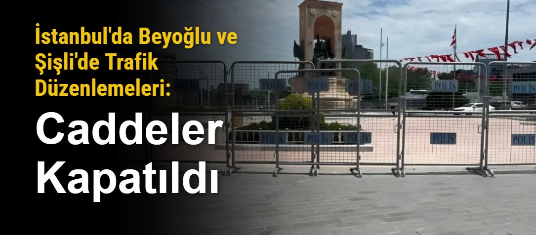 İstanbul'da Beyoğlu ve Şişli'de Trafik Düzenlemeleri: Caddeler Kapatıldı