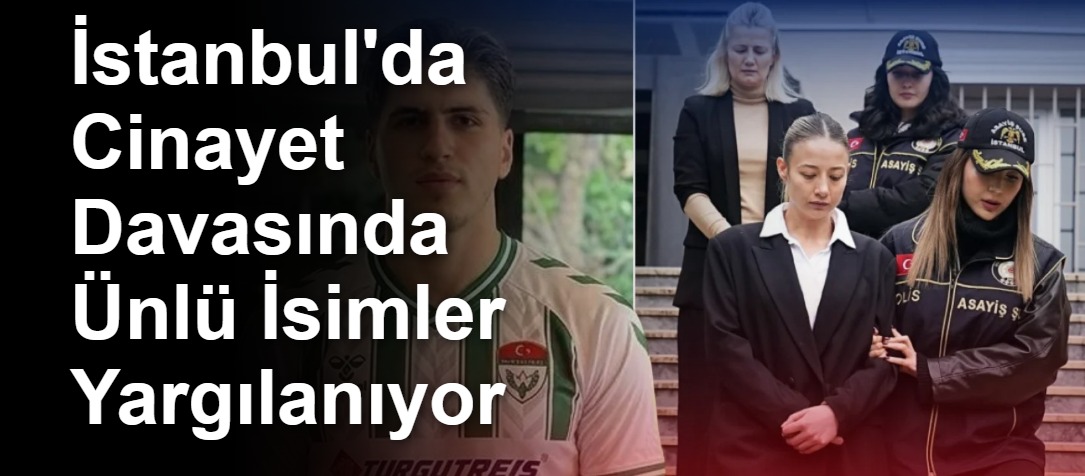 İstanbul'da Cinayet Davasında Ünlü İsimler Yargılanıyor