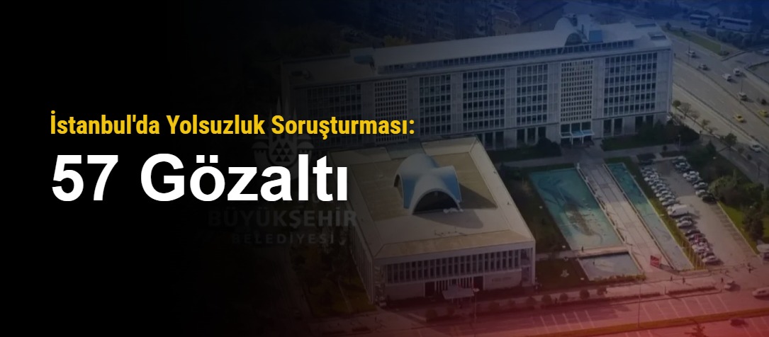 İstanbul'da Yolsuzluk Soruşturması: 57 Gözaltı