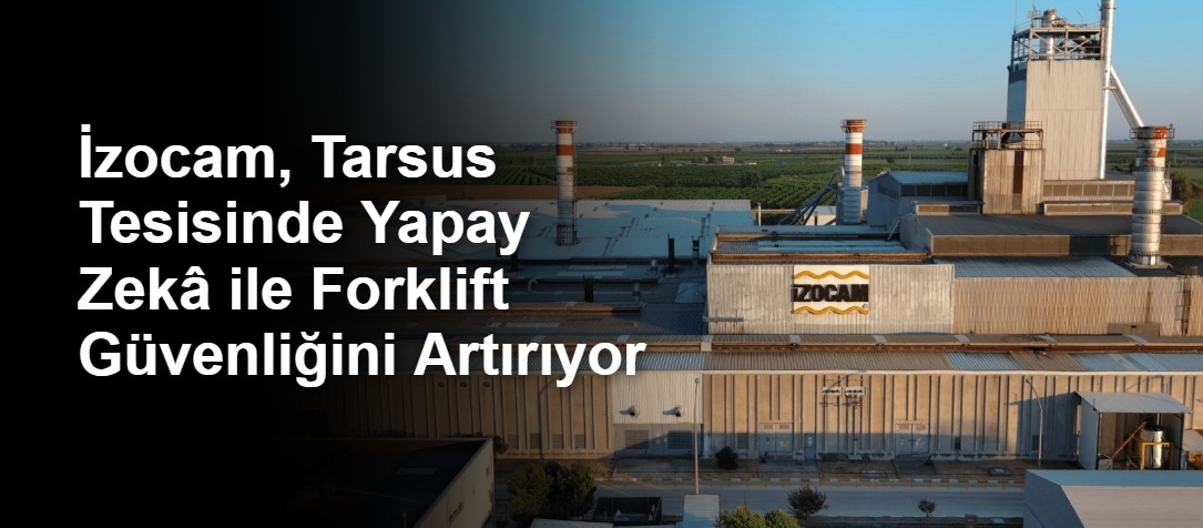 İzocam, Tarsus Tesisinde Yapay Zekâ ile Forklift Güvenliğini Artırıyor