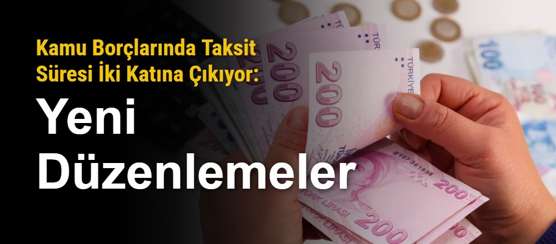 Kamu Borçlarında Taksit Süresi İki Katına Çıkıyor: Yeni Düzenlemeler