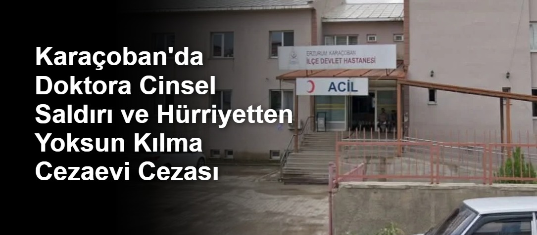 Karaçoban'da Doktora Cinsel Saldırı ve Hürriyetten Yoksun Kılma Cezaevi Cezası