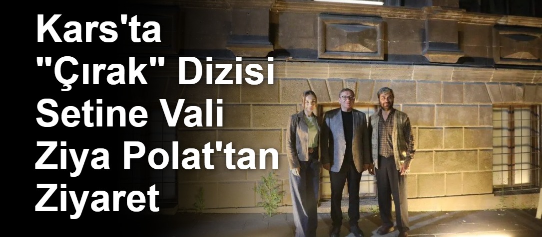 Kars'ta "Çırak" Dizisi Setine Vali Ziya Polat'tan Ziyaret