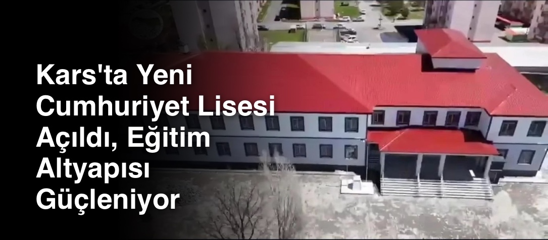 Kars'ta Yeni Cumhuriyet Lisesi Açıldı, Eğitim Altyapısı Güçleniyor