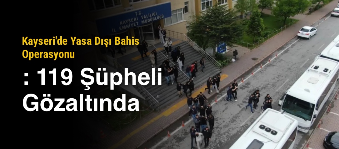 Kayseri'de Yasa Dışı Bahis Operasyonu: 119 Şüpheli Gözaltında