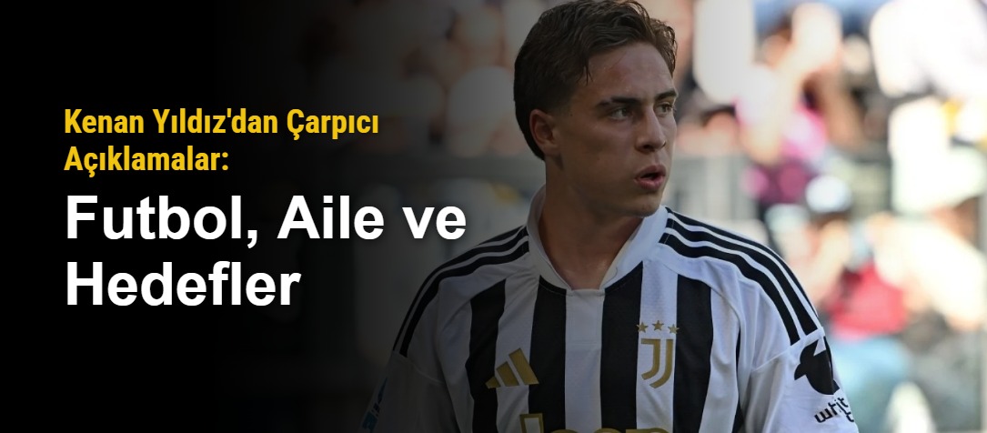 Kenan Yıldız'dan Çarpıcı Açıklamalar: Futbol, Aile ve Hedefler
