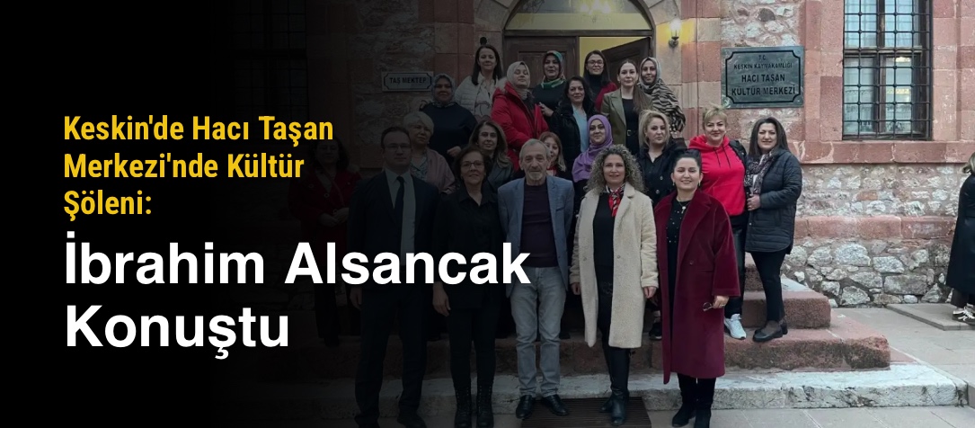 Keskin'de Hacı Taşan Merkezi'nde Kültür Şöleni: İbrahim Alsancak Konuştu