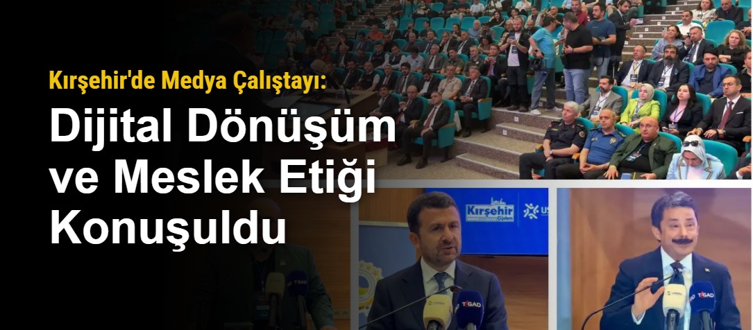 Kırşehir'de Medya Çalıştayı: Dijital Dönüşüm ve Meslek Etiği Konuşuldu
