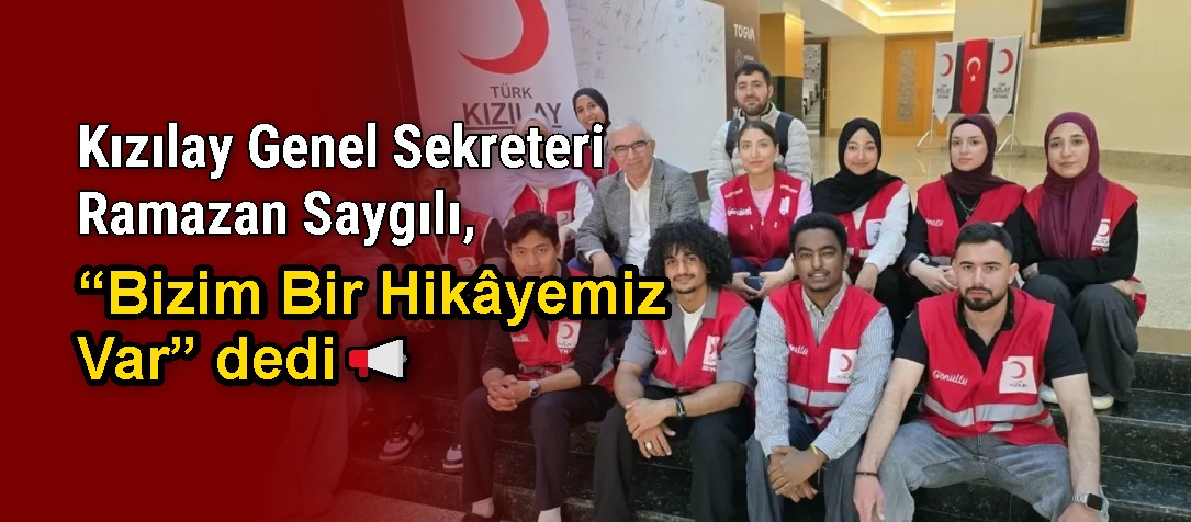 Kızılay Genel Sekreteri Ramazan Saygılı, “Bizim Bir Hikâyemiz Var” dedi