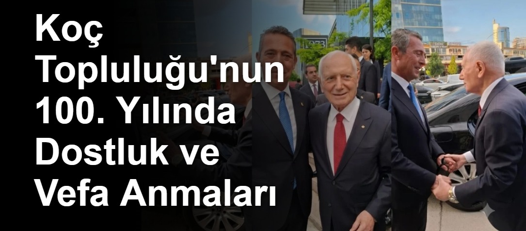 Koç Topluluğu'nun 100. Yılında Dostluk ve Vefa Anmaları