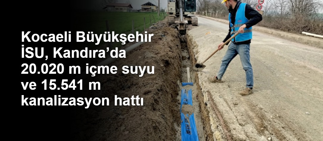 Kocaeli Büyükşehir İSU, Kandıra’da 20.020 m içme suyu ve 15.541 m kanalizasyon hattı