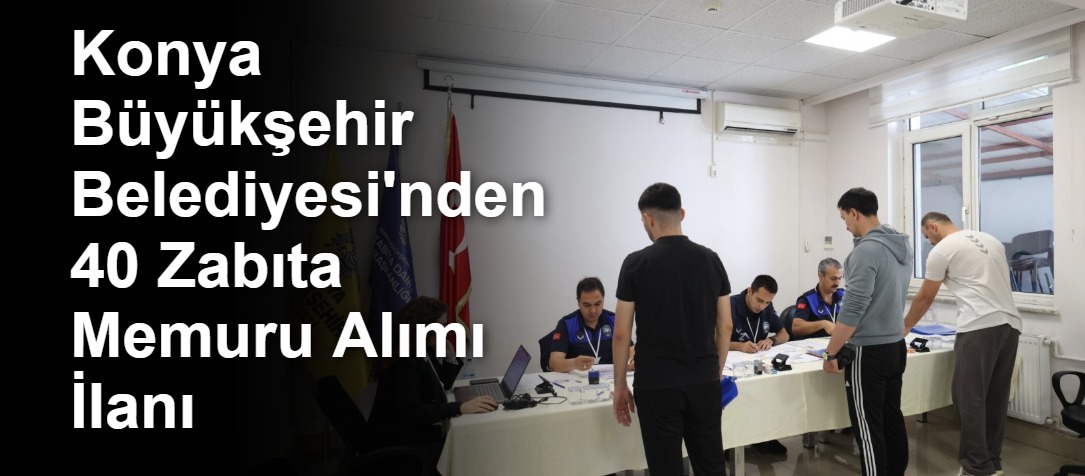 Konya Büyükşehir Belediyesi'nden 40 Zabıta Memuru Alımı İlanı