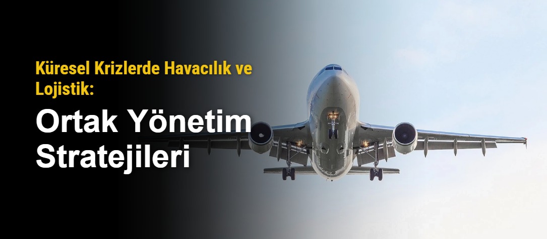 Küresel Krizlerde Havacılık ve Lojistik: Ortak Yönetim Stratejileri