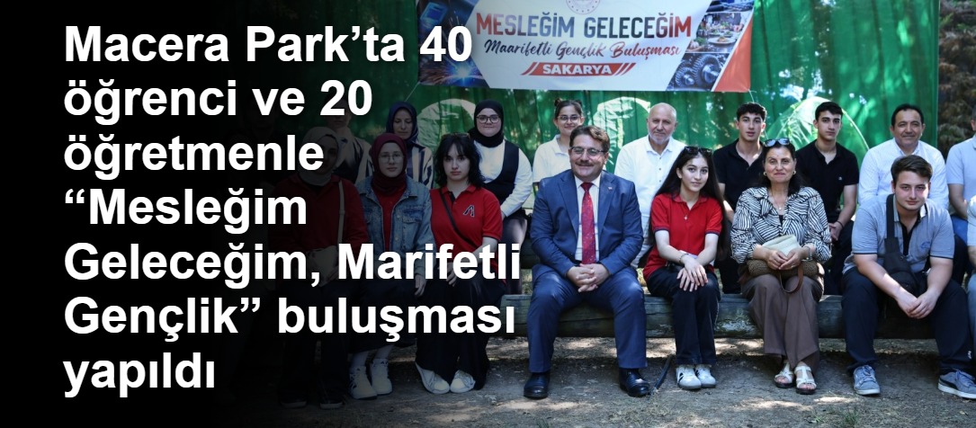 Macera Park’ta 40 öğrenci ve 20 öğretmenle “Mesleğim Geleceğim, Marifetli Gençlik” buluşması yapıldı