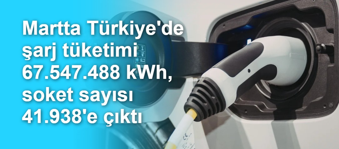 Martta Türkiye'de şarj tüketimi 67.547.488 kWh, soket sayısı 41.938'e çıktı