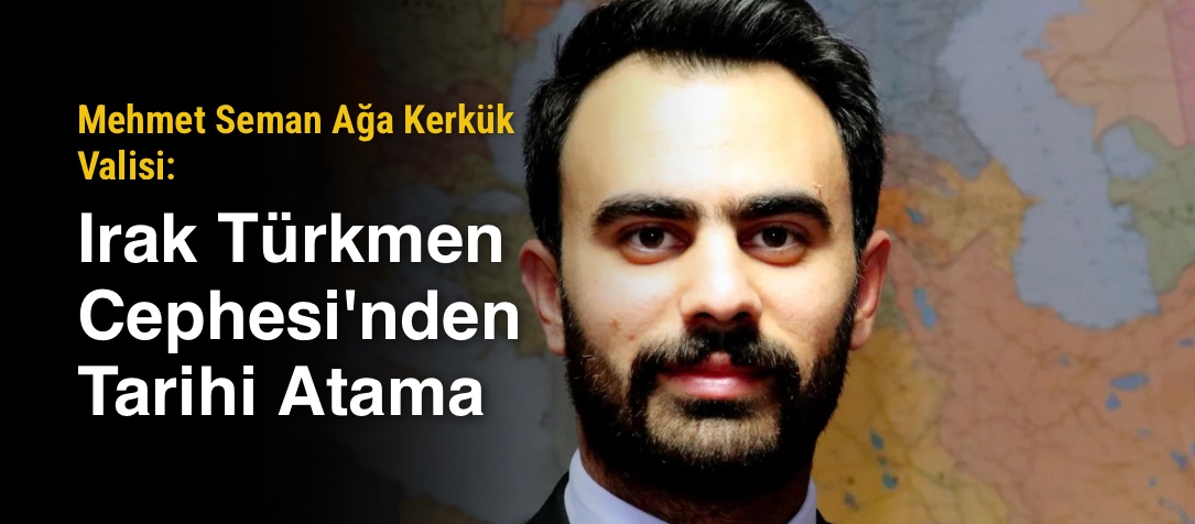 Mehmet Seman Ağa Kerkük Valisi: Irak Türkmen Cephesi'nden Tarihi Atama