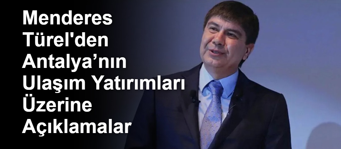 Menderes Türel'den Antalya’nın Ulaşım Yatırımları Üzerine Açıklamalar