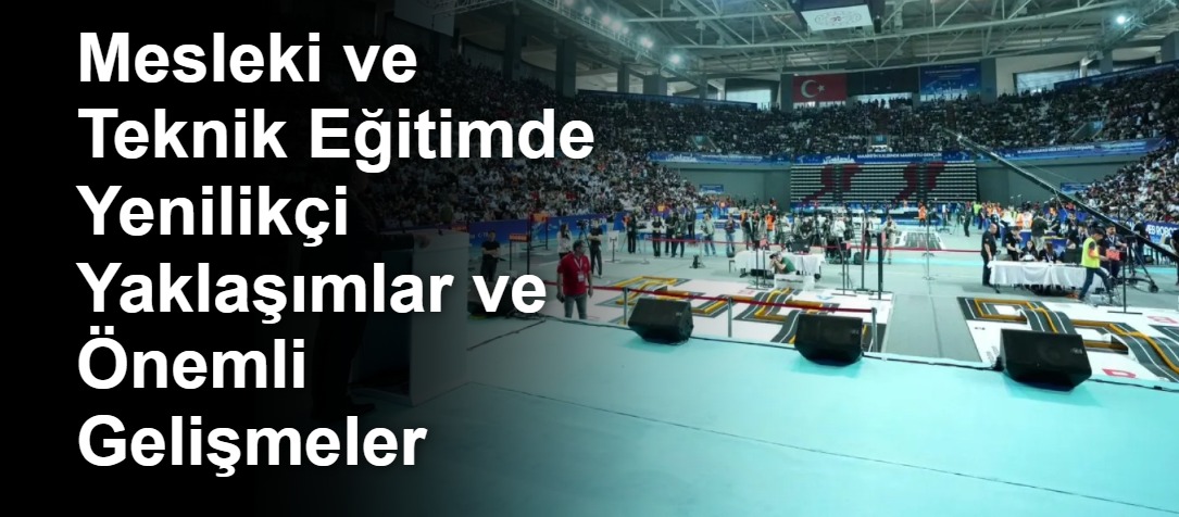 Mesleki ve Teknik Eğitimde Yenilikçi Yaklaşımlar ve Önemli Gelişmeler