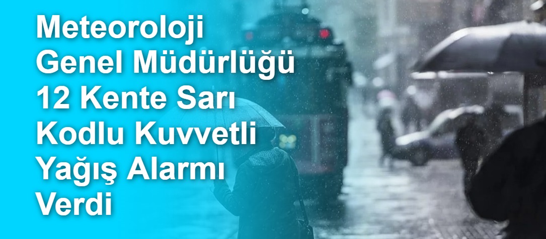 Meteoroloji Genel Müdürlüğü 12 Kente Sarı Kodlu Kuvvetli Yağış Alarmı Verdi