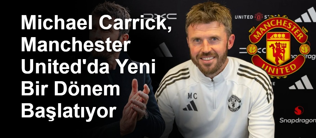 Michael Carrick, Manchester United'da Yeni Bir Dönem Başlatıyor