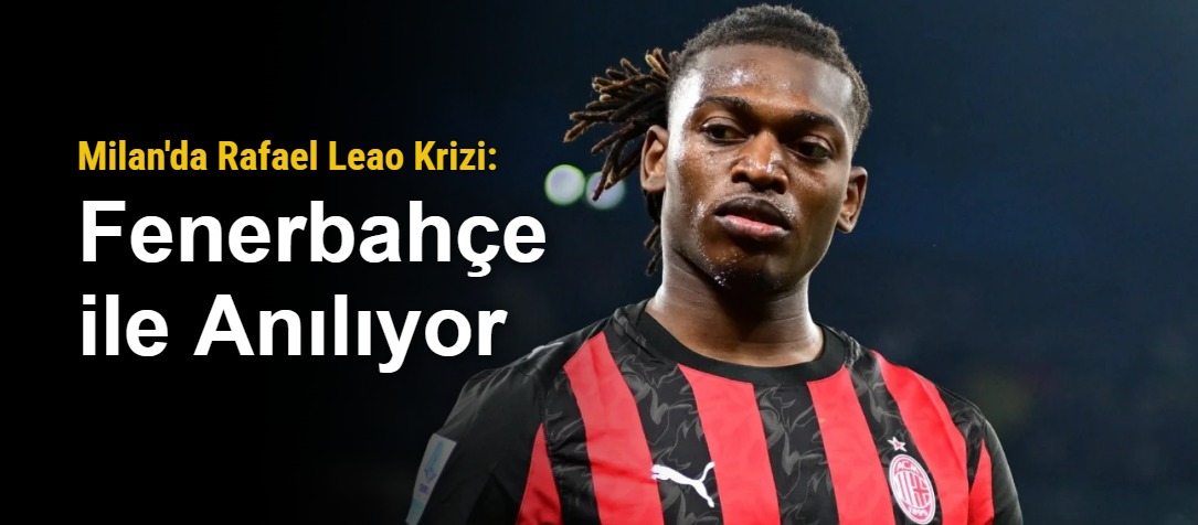 Milan'da Rafael Leao Krizi: Fenerbahçe ile Anılıyor