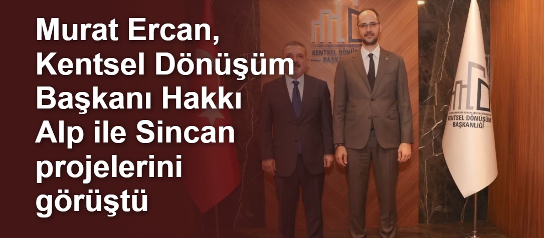Murat Ercan, Kentsel Dönüşüm Başkanı Hakkı Alp ile Sincan projelerini görüştü