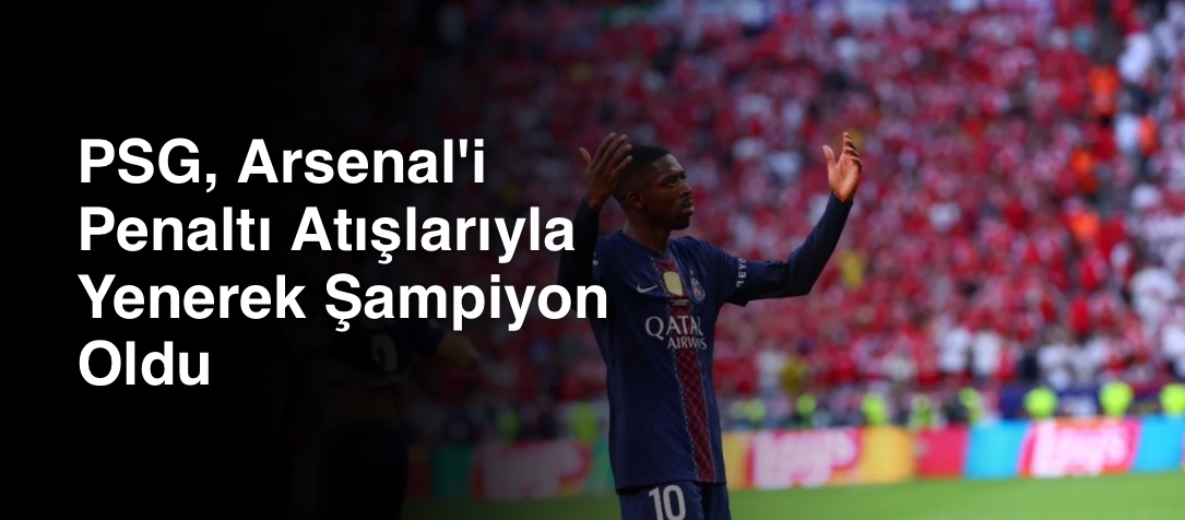 PSG, Arsenal'i Penaltı Atışlarıyla Yenerek Şampiyon Oldu
