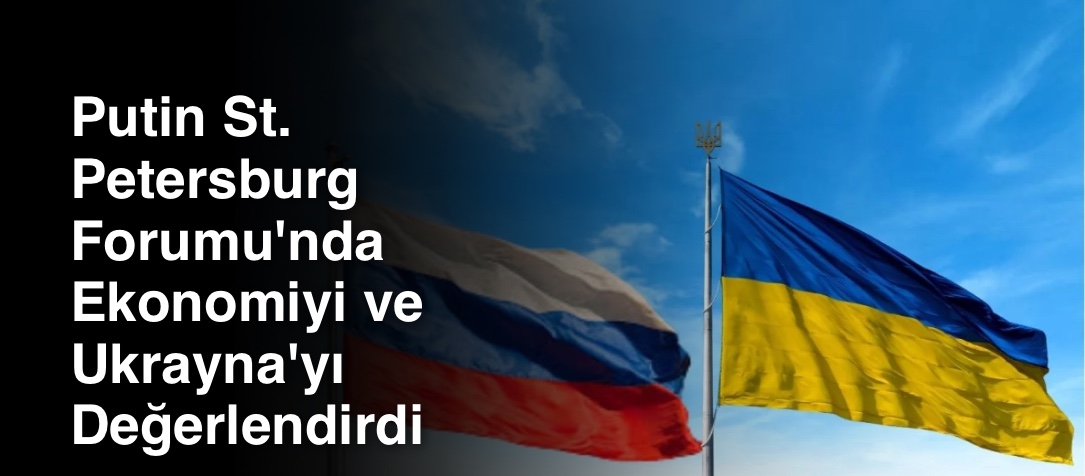 Putin St. Petersburg Forumu'nda Ekonomiyi ve Ukrayna'yı Değerlendirdi