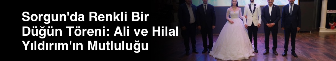 Sorgun'da Renkli Bir Düğün Töreni: Ali ve Hilal Yıldırım'ın Mutluluğu