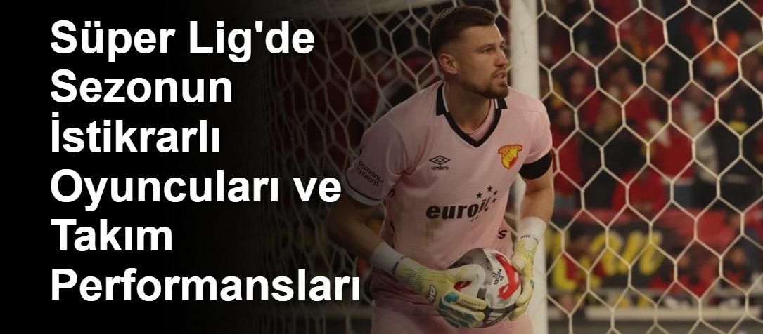 Süper Lig'de Sezonun İstikrarlı Oyuncuları ve Takım Performansları