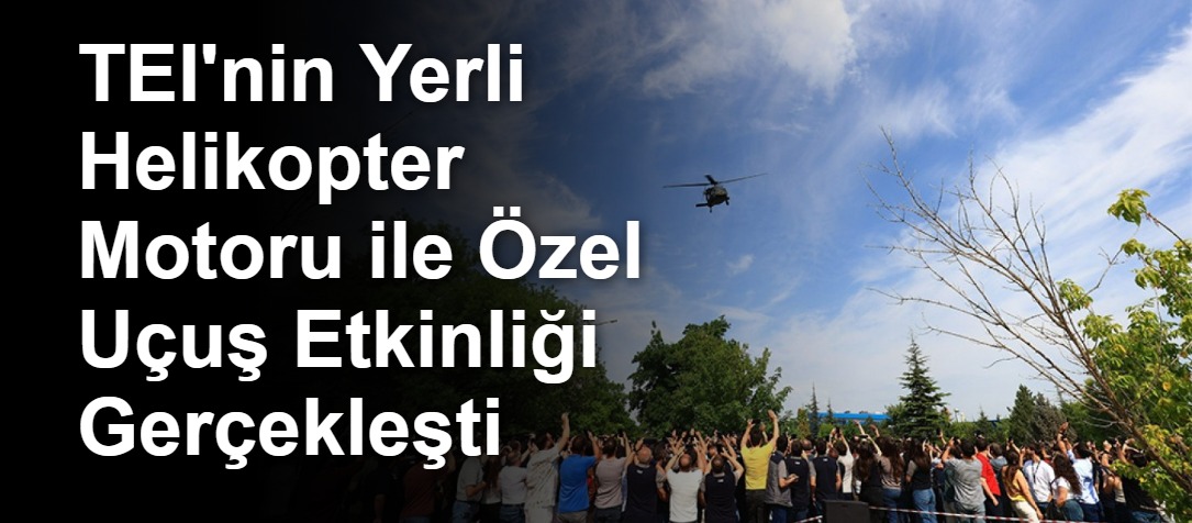 TEI'nin Yerli Helikopter Motoru ile Özel Uçuş Etkinliği Gerçekleşti