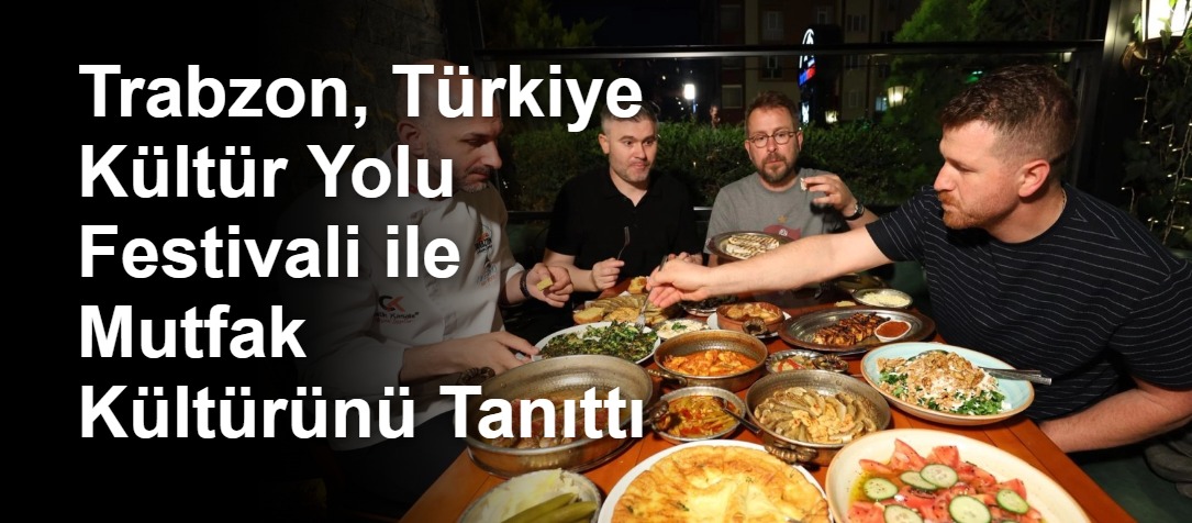 Trabzon, Türkiye Kültür Yolu Festivali ile Mutfak Kültürünü Tanıttı